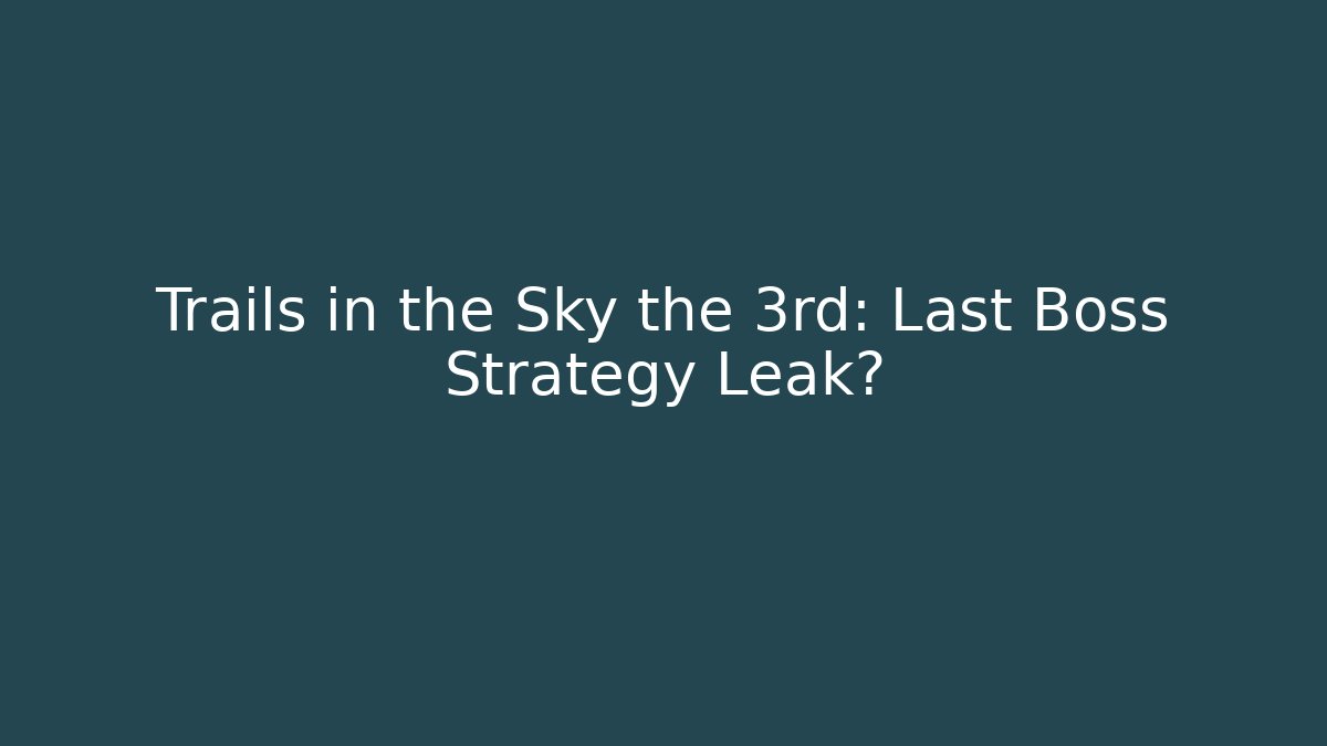 Trails in the Sky the 3rd: Last Boss Strategy Leak?