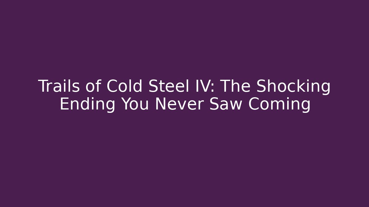 Trails of Cold Steel IV: The Shocking Ending You Never Saw Coming