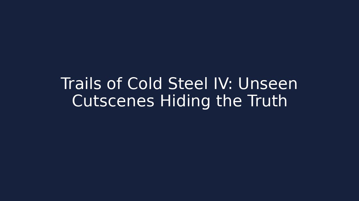 Trails of Cold Steel IV: Unseen Cutscenes Hiding the Truth