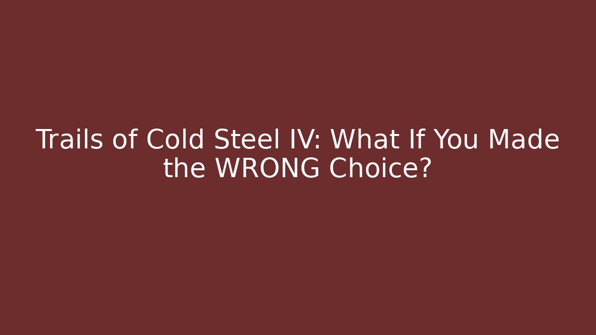 Trails of Cold Steel IV: What If You Made the WRONG Choice?