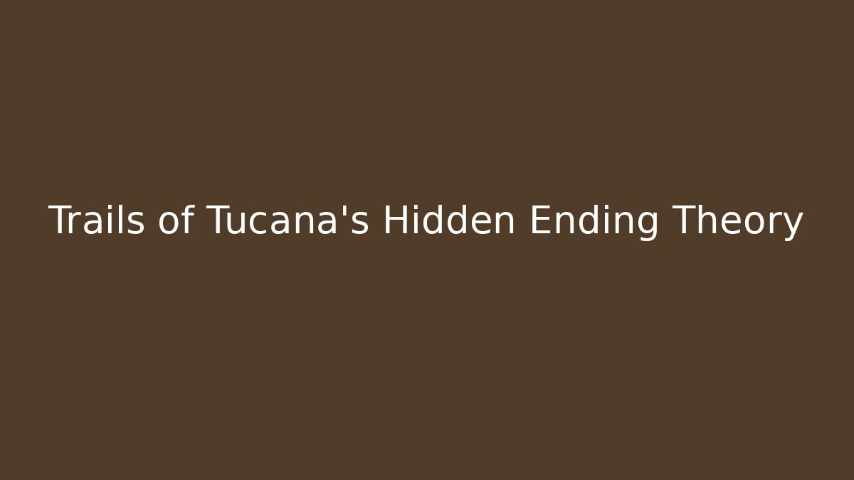 Trails of Tucana's Hidden Ending Theory