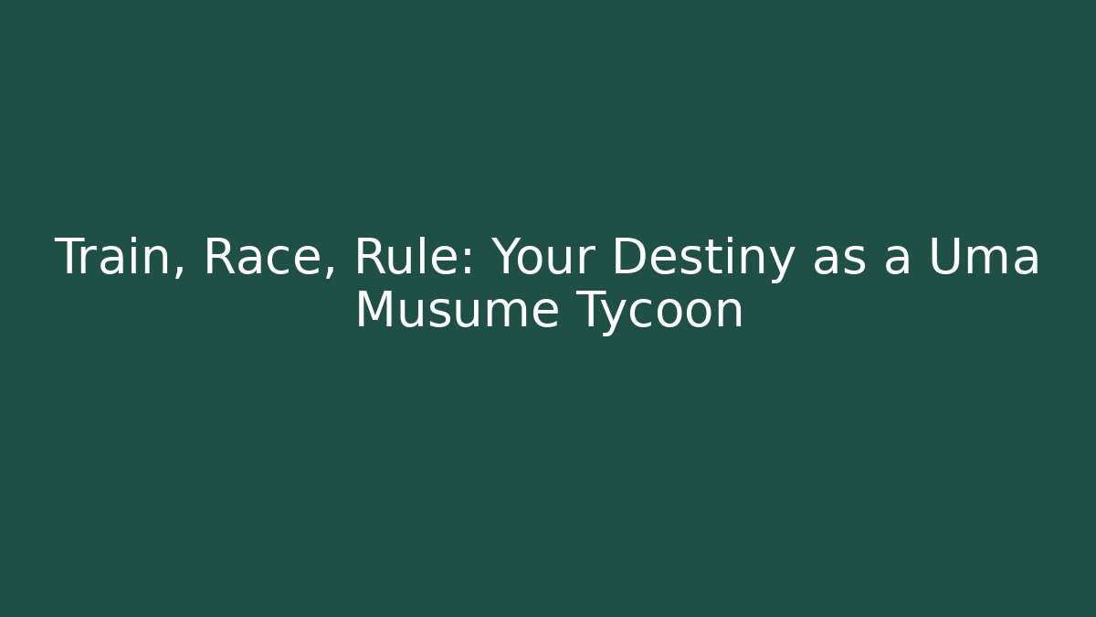 Train, Race, Rule: Your Destiny as a Uma Musume Tycoon