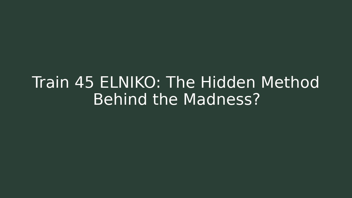 Train 45 ELNIKO: The Hidden Method Behind the Madness?