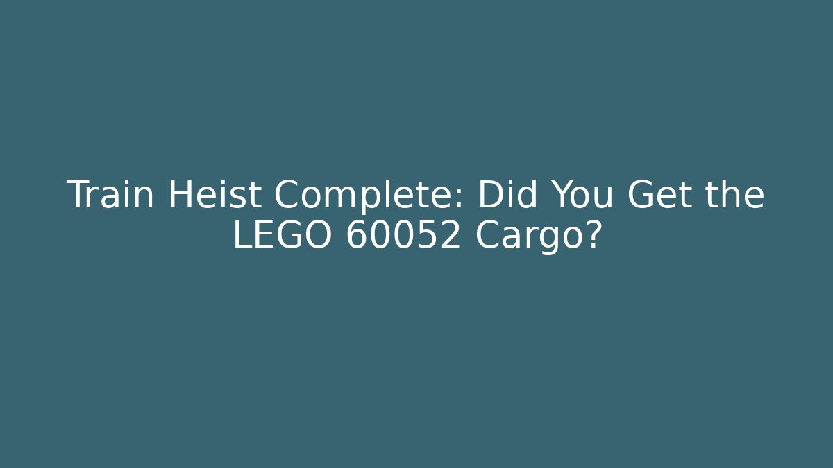 Train Heist Complete: Did You Get the LEGO 60052 Cargo?