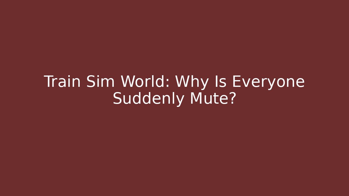 Train Sim World: Why Is Everyone Suddenly Mute?