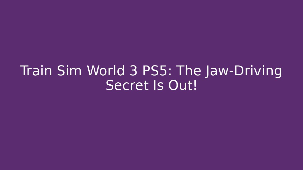 Train Sim World 3 PS5: The Jaw-Driving Secret Is Out!