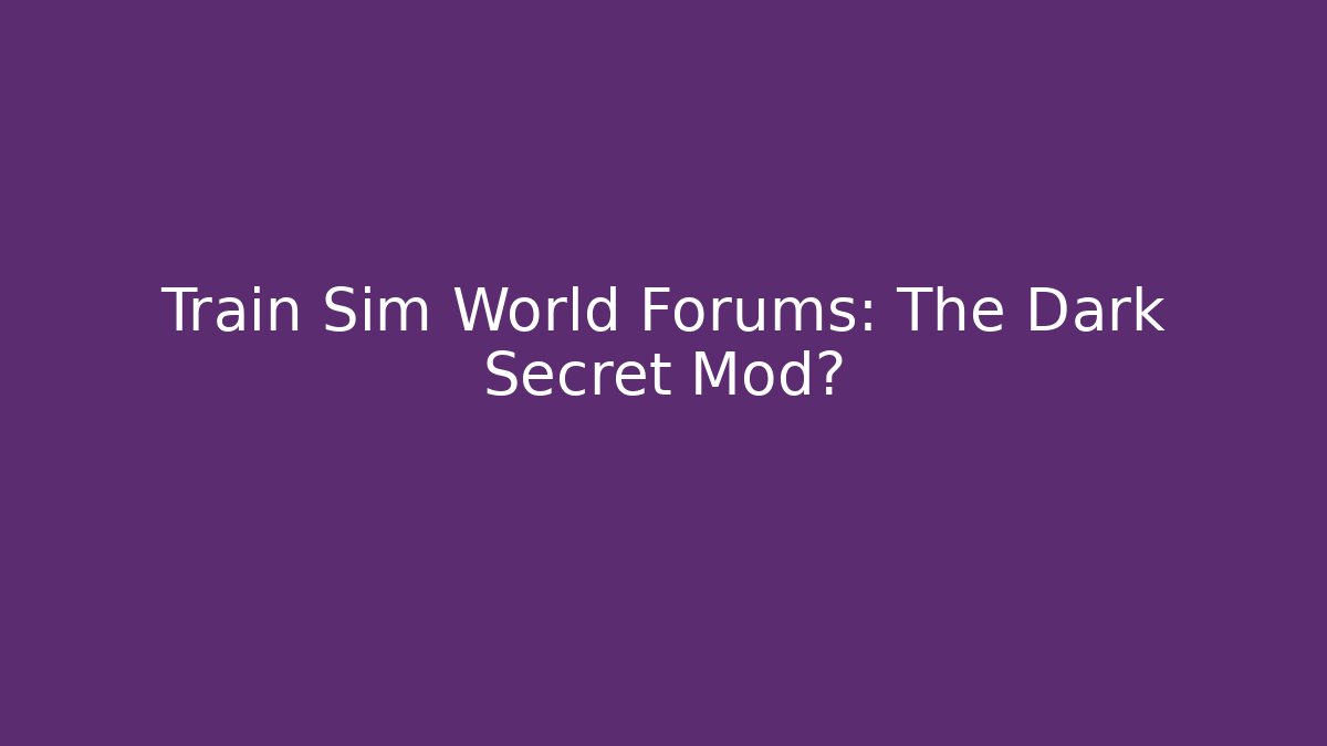 Train Sim World Forums: The Dark Secret Mod?