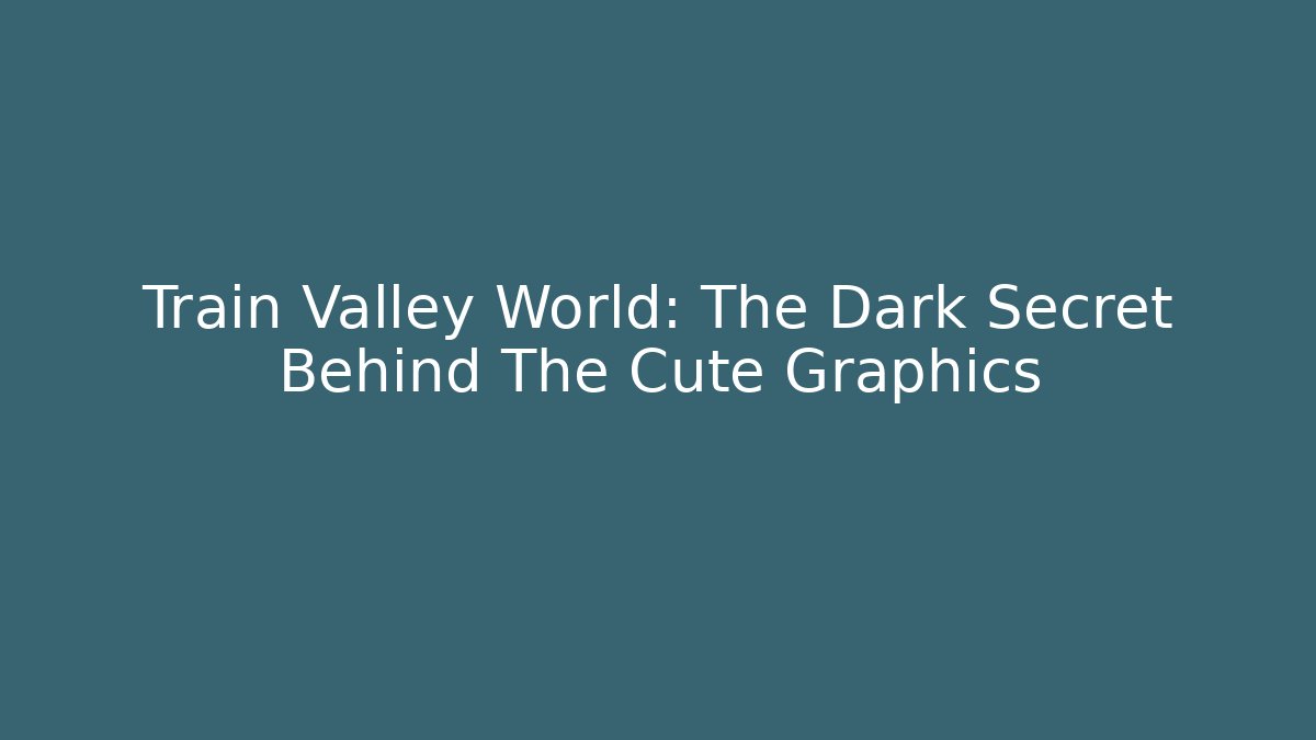 Train Valley World: The Dark Secret Behind The Cute Graphics