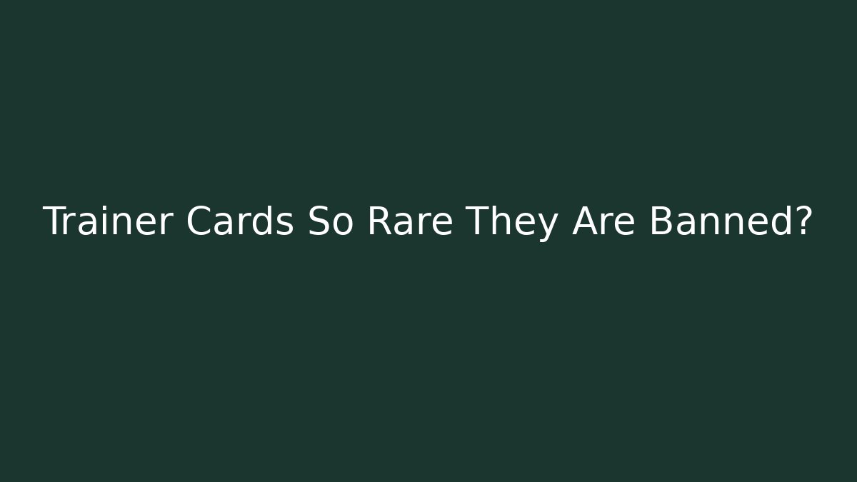 Trainer Cards So Rare They Are Banned?