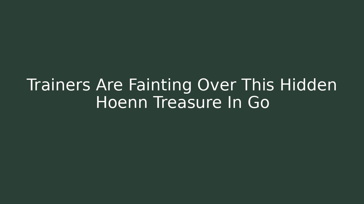 Trainers Are Fainting Over This Hidden Hoenn Treasure In Go