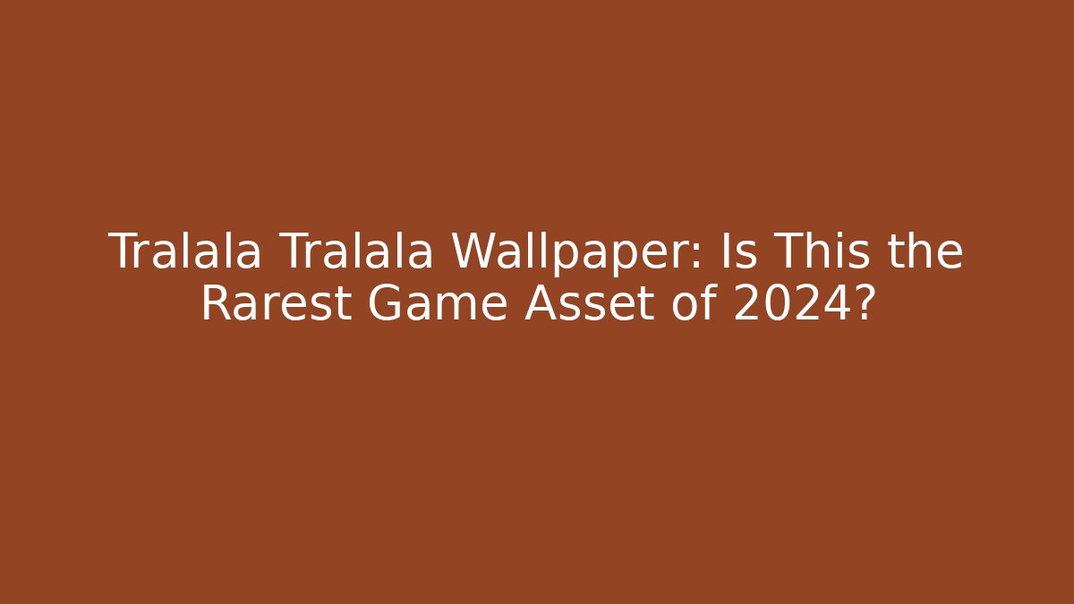 Tralala Tralala Wallpaper: Is This the Rarest Game Asset of 2024?