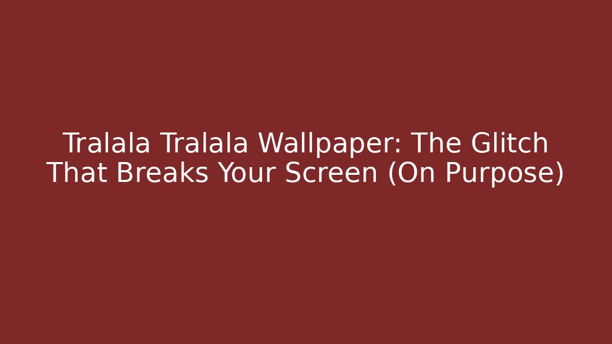 Tralala Tralala Wallpaper: The Glitch That Breaks Your Screen (On Purpose)