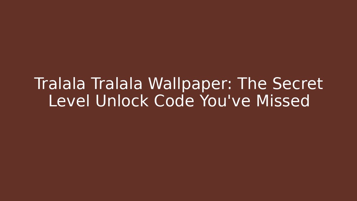 Tralala Tralala Wallpaper: The Secret Level Unlock Code You’ve Missed