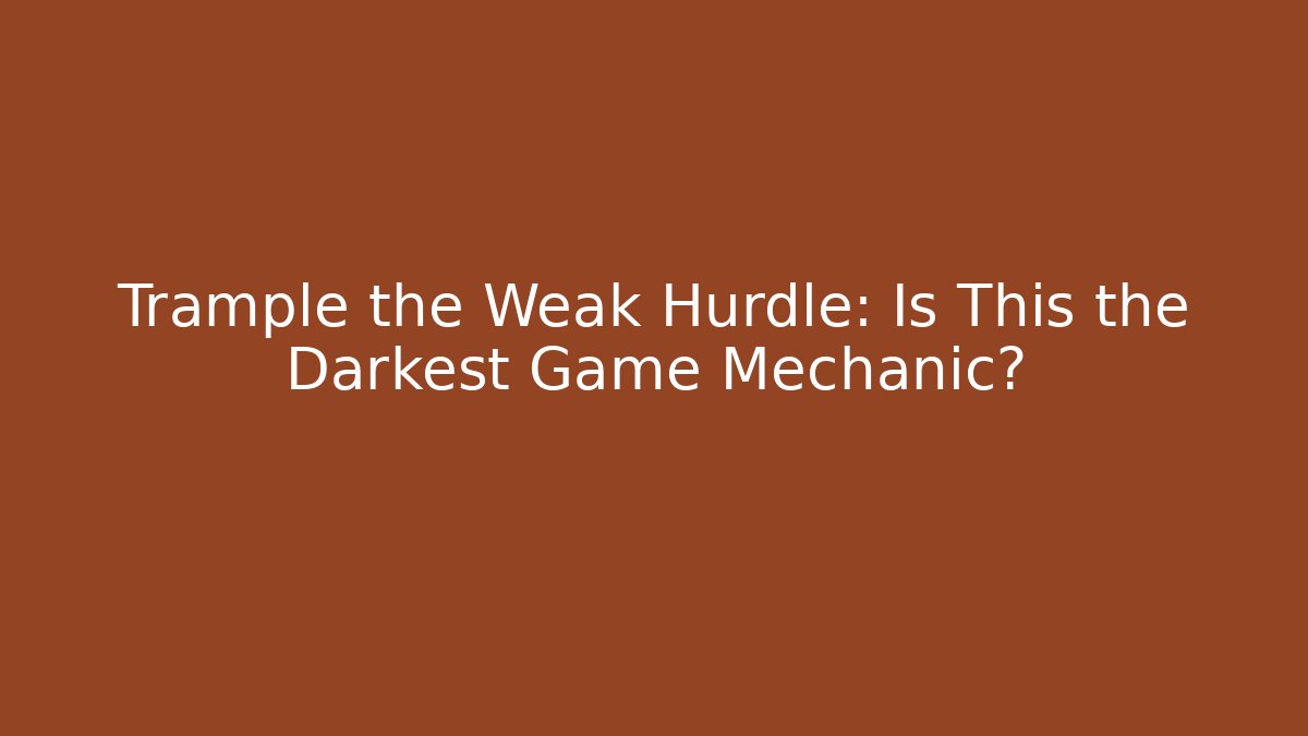 Trample the Weak Hurdle: Is This the Darkest Game Mechanic?