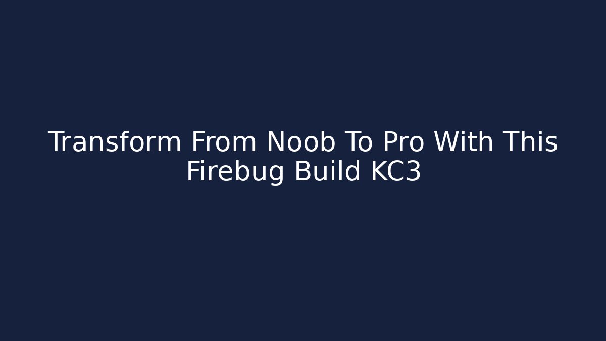 Transform From Noob To Pro With This Firebug Build KC3