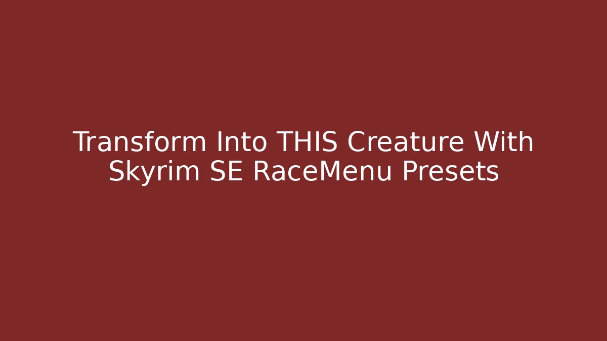 Transform Into THIS Creature With Skyrim SE RaceMenu Presets