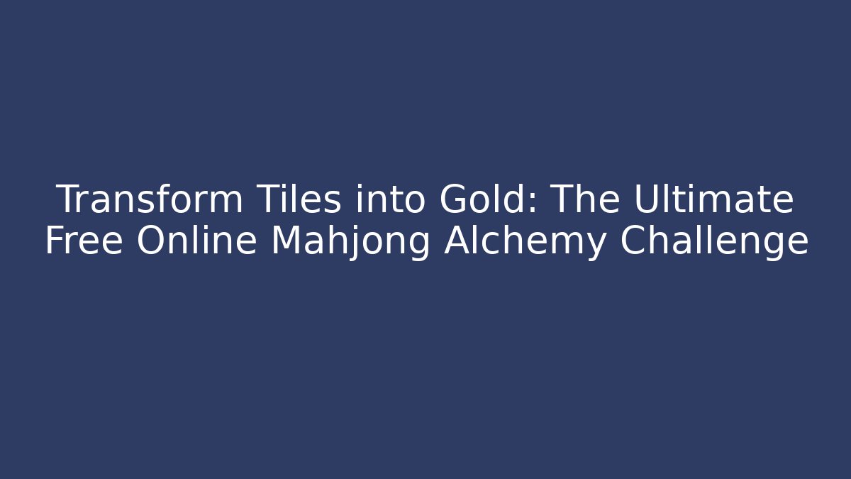 Transform Tiles into Gold: The Ultimate Free Online Mahjong Alchemy Challenge