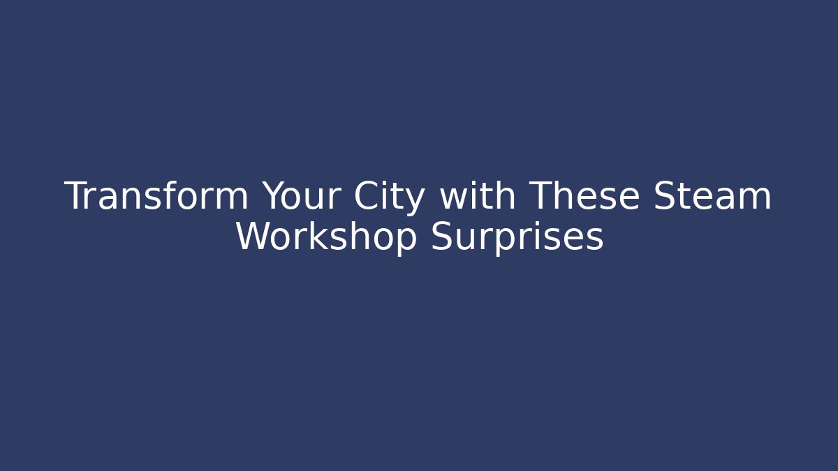 Transform Your City with These Steam Workshop Surprises - Felix Cat Insurance
