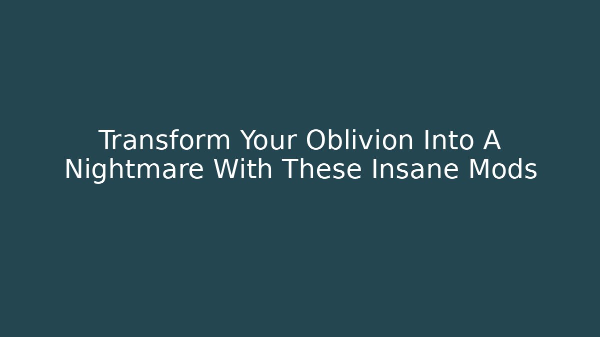 Transform Your Oblivion Into A Nightmare With These Insane Mods - Felix Cat Insurance
