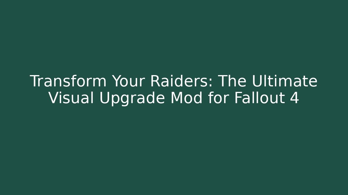 Transform Your Raiders: The Ultimate Visual Upgrade Mod for Fallout 4