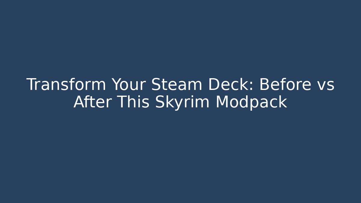 Transform Your Steam Deck: Before vs After This Skyrim Modpack