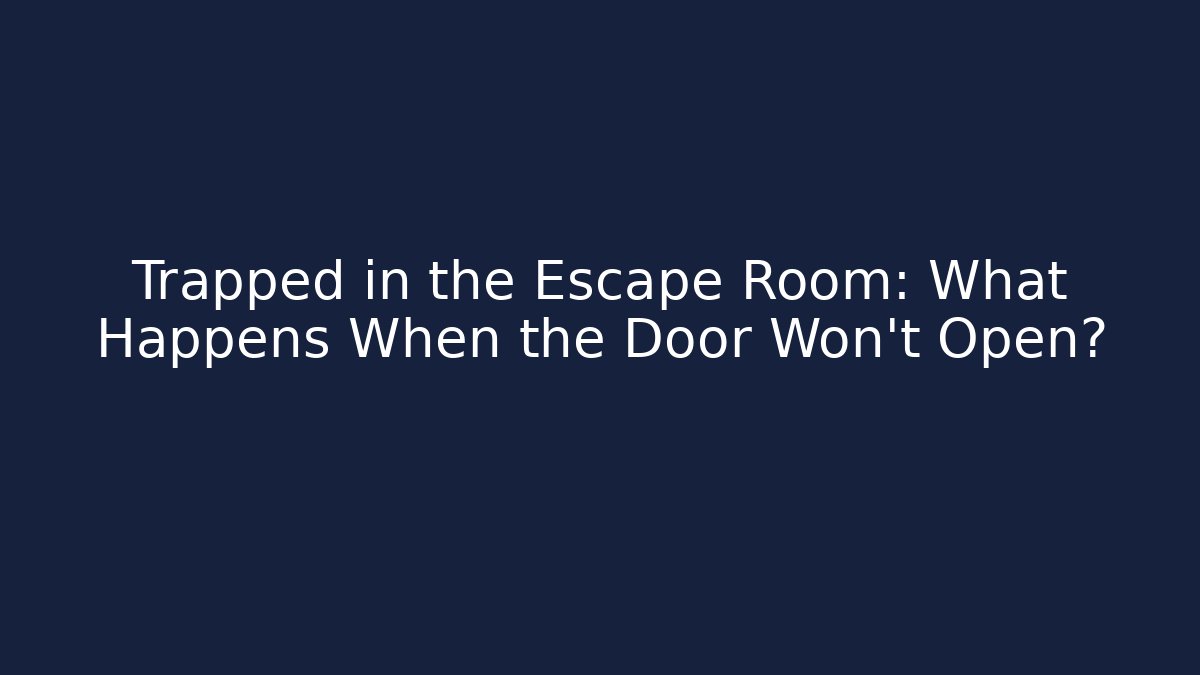 Trapped in the Escape Room: What Happens When the Door Won't Open?