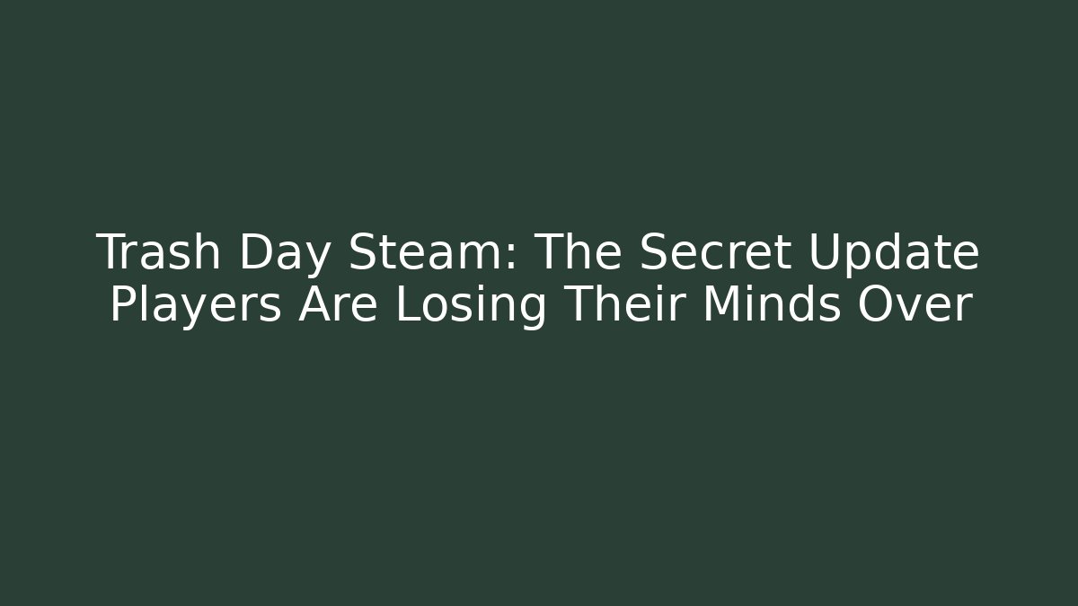 Trash Day Steam: The Secret Update Players Are Losing Their Minds Over