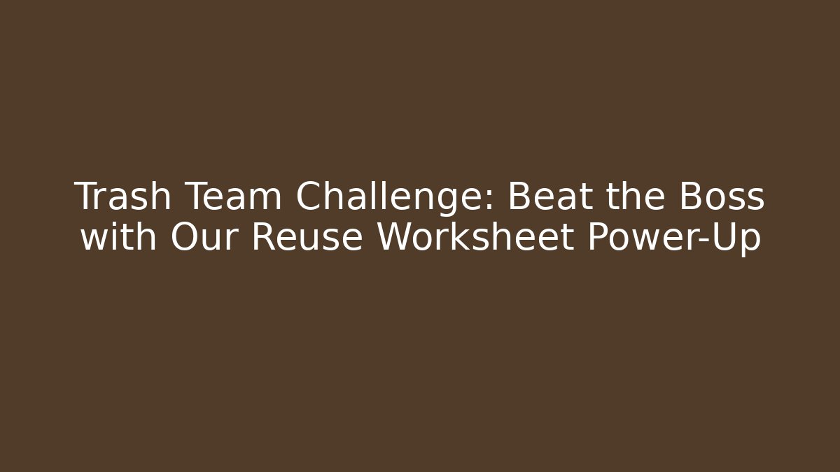 Trash Team Challenge: Beat the Boss with Our Reuse Worksheet Power-Up