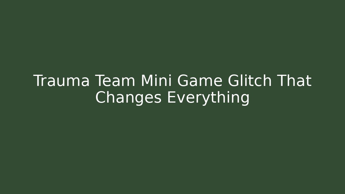 Trauma Team Mini Game Glitch That Changes Everything