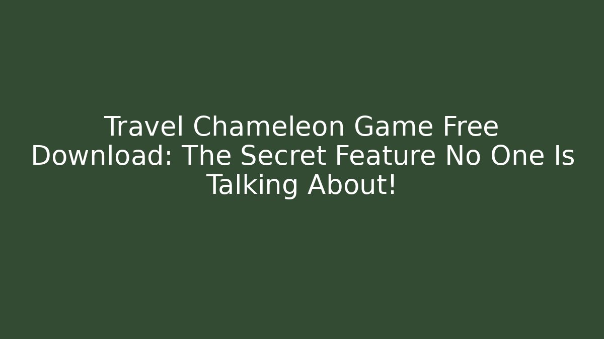 Travel Chameleon Game Free Download: The Secret Feature No One Is Talking About!