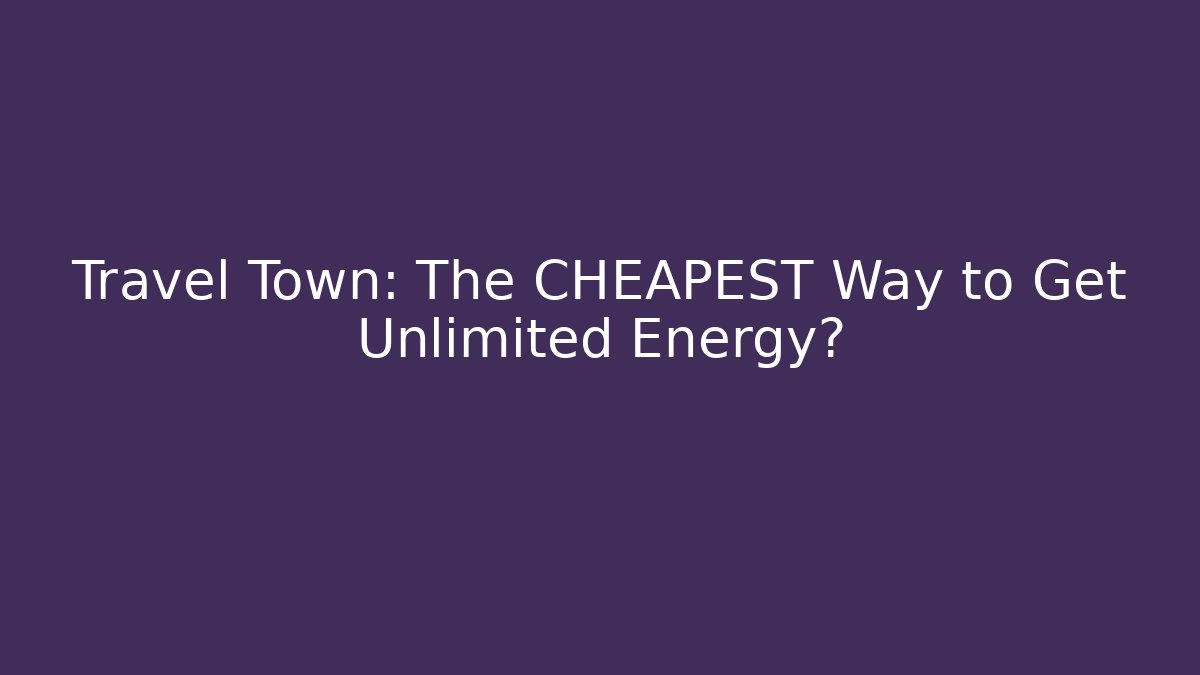 Travel Town: The CHEAPEST Way to Get Unlimited Energy?