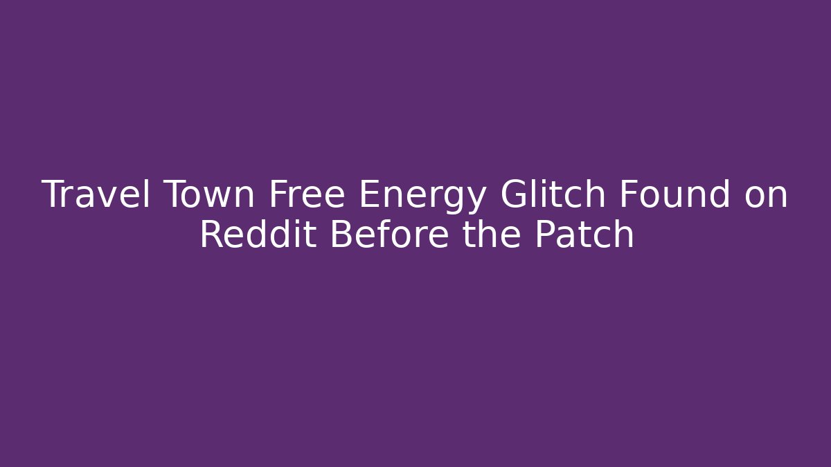 Travel Town Free Energy Glitch Found on Reddit Before the Patch