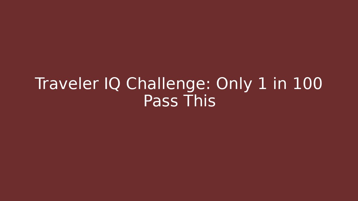 Traveler IQ Challenge: Only 1 in 100 Pass This