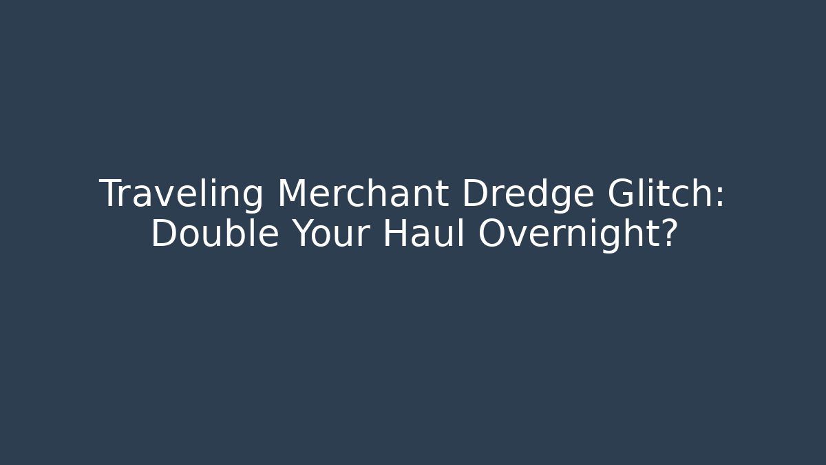 Traveling Merchant Dredge Glitch: Double Your Haul Overnight?