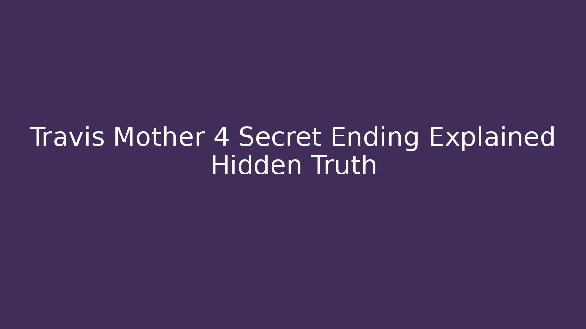 Travis Mother 4 Secret Ending Explained Hidden Truth