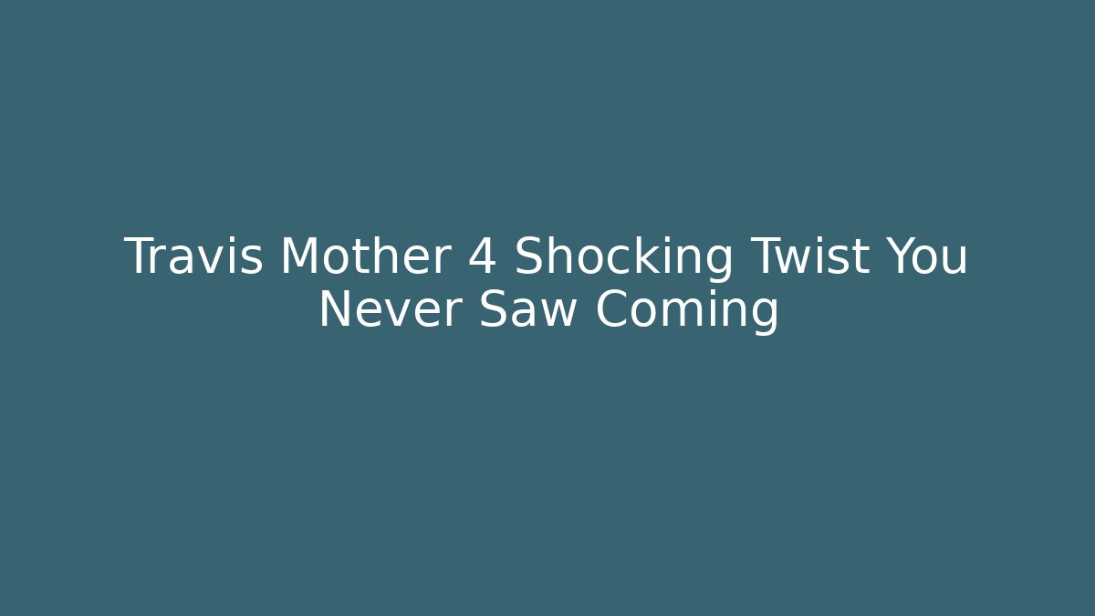 Travis Mother 4 Shocking Twist You Never Saw Coming