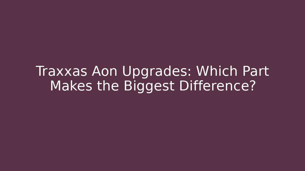 Traxxas Aon Upgrades: Which Part Makes the Biggest Difference? - Felix Cat Insurance