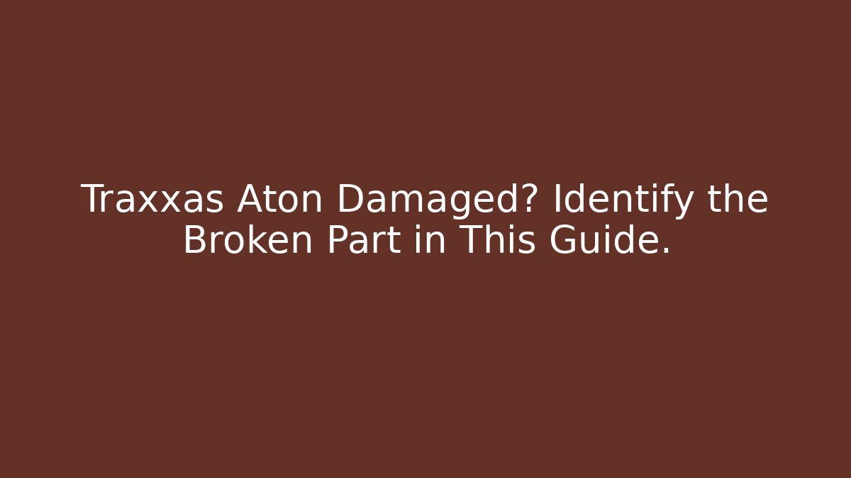 Traxxas Aton Damaged? Identify the Broken Part in This Guide.