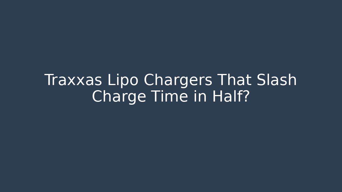 Traxxas Lipo Chargers That Slash Charge Time in Half?