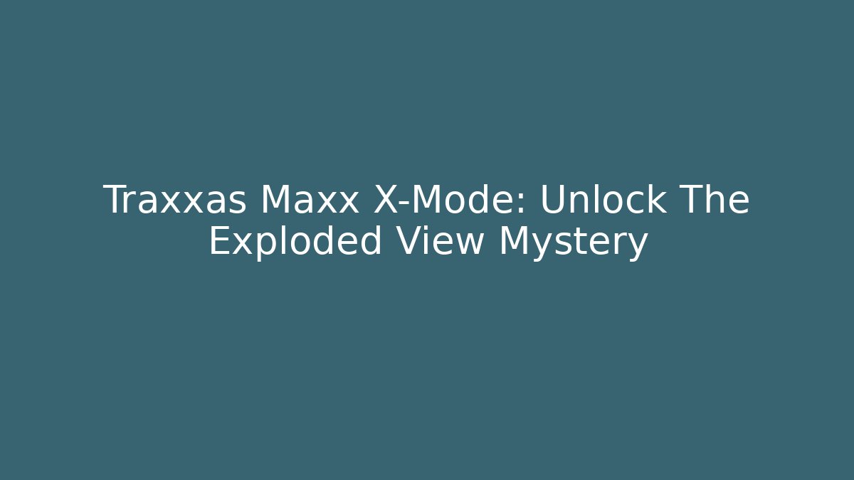 Traxxas Maxx X-Mode: Unlock The Exploded View Mystery - Felix Cat Insurance