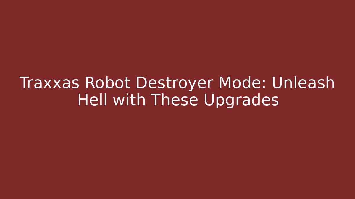 Traxxas Robot Destroyer Mode: Unleash Hell with These Upgrades