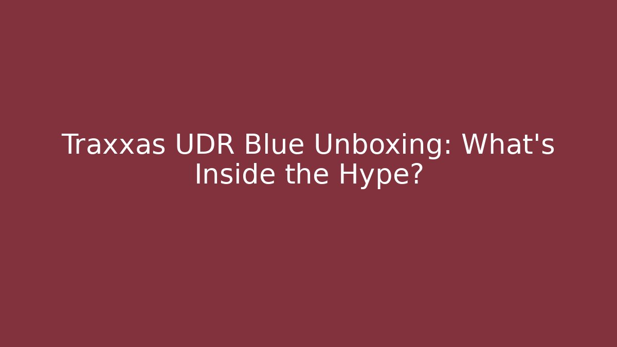 Traxxas UDR Blue Unboxing: What's Inside the Hype?