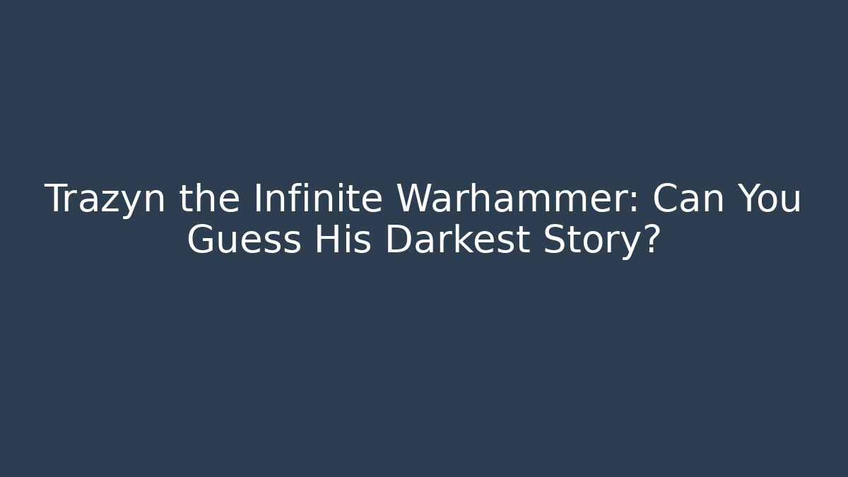 Trazyn the Infinite Warhammer: Can You Guess His Darkest Story?