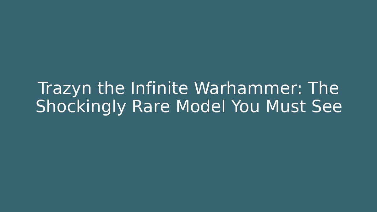 Trazyn the Infinite Warhammer: The Shockingly Rare Model You Must See - Felix Cat Insurance