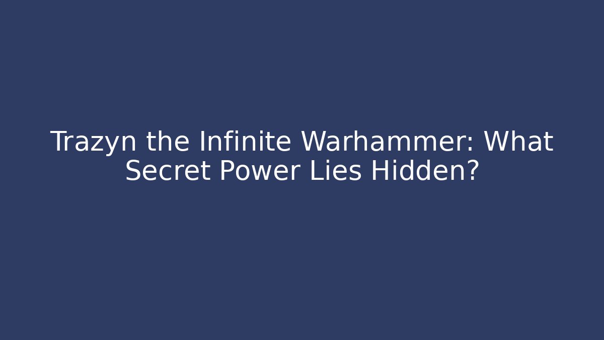 Trazyn the Infinite Warhammer: What Secret Power Lies Hidden?