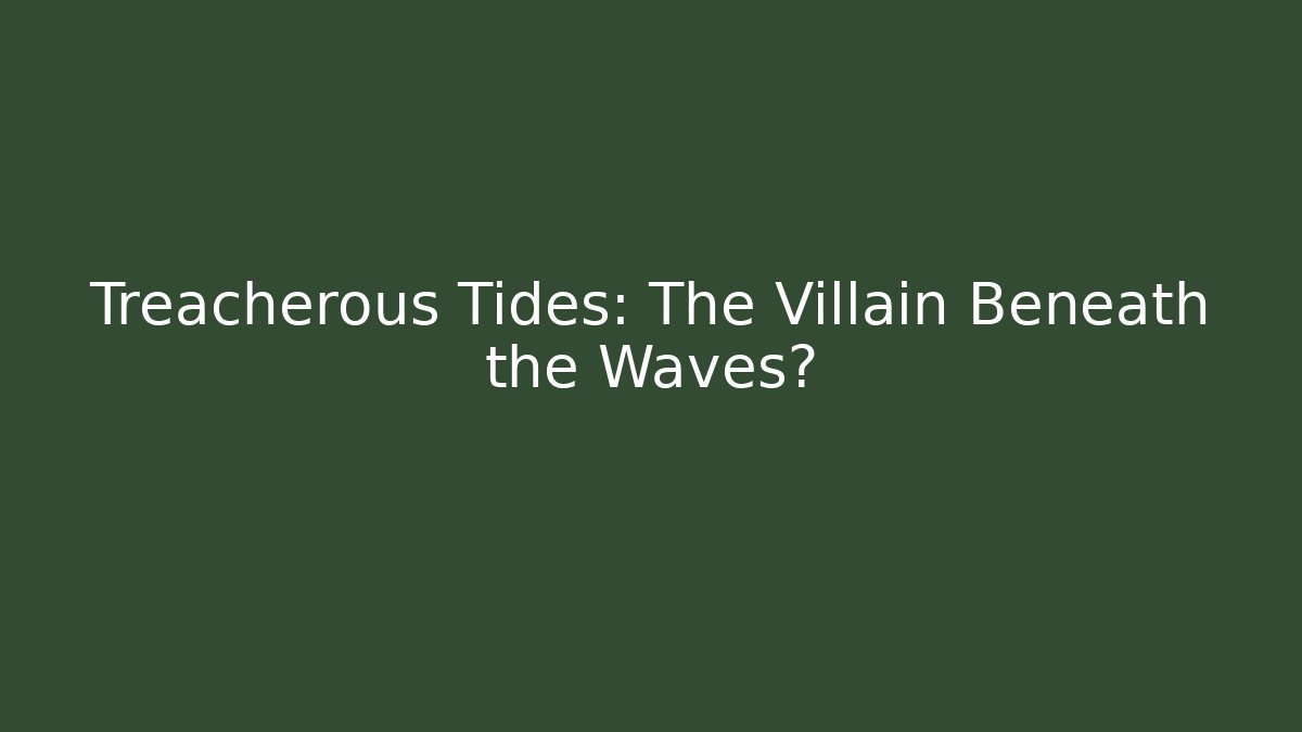 Treacherous Tides: The Villain Beneath the Waves?
