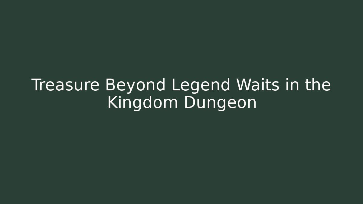 Treasure Beyond Legend Waits in the Kingdom Dungeon