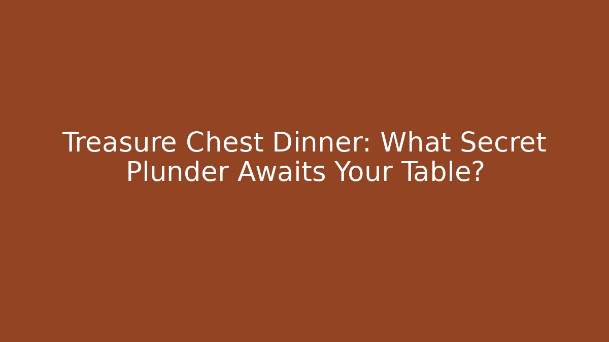 Treasure Chest Dinner: What Secret Plunder Awaits Your Table?