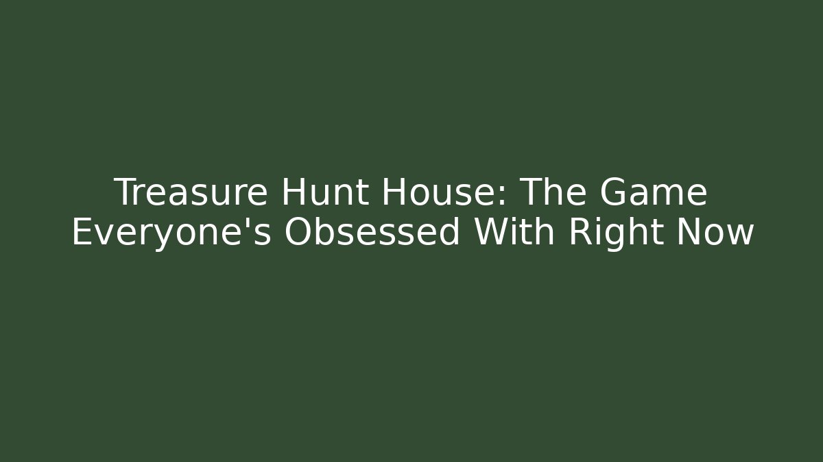 Treasure Hunt House: The Game Everyone's Obsessed With Right Now