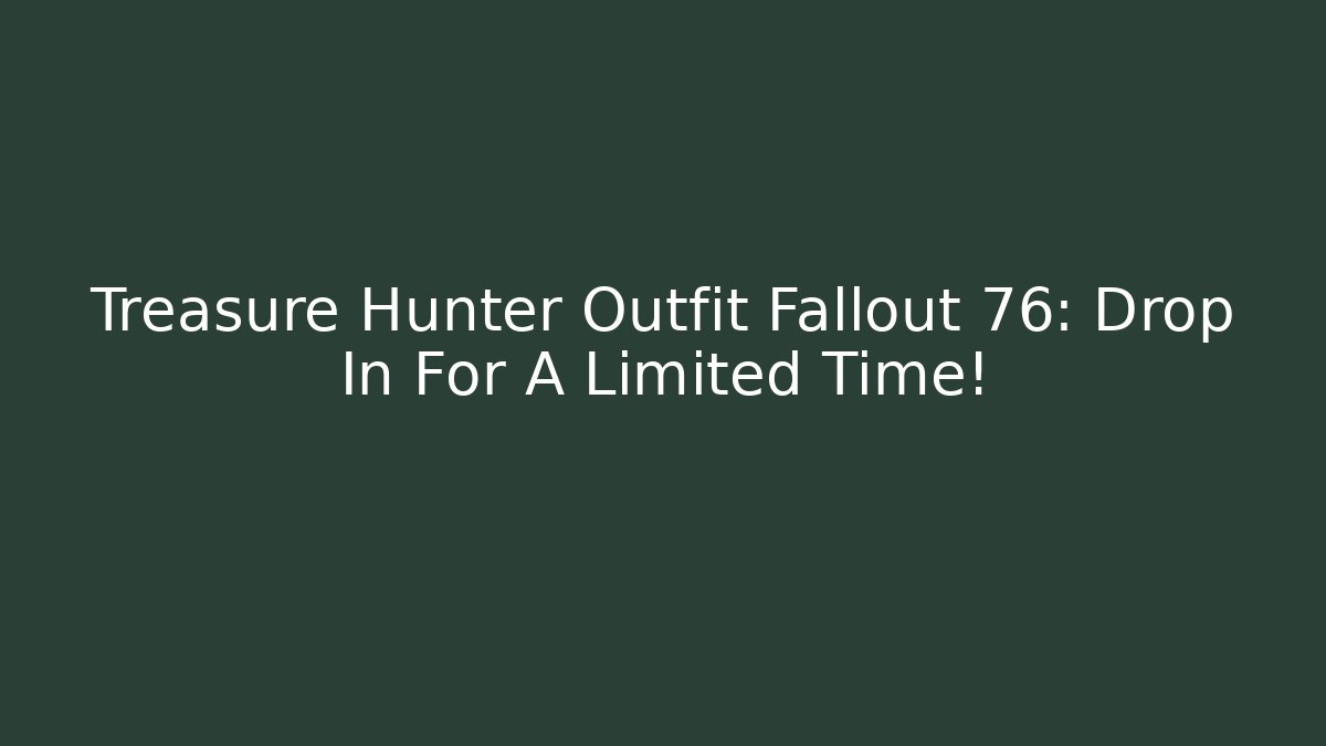 Treasure Hunter Outfit Fallout 76: Drop In For A Limited Time!